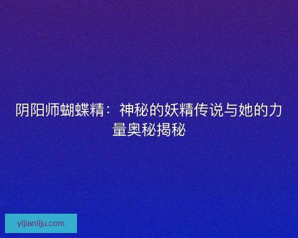 阴阳师蝴蝶精：神秘的妖精传说与她的力量奥秘揭秘