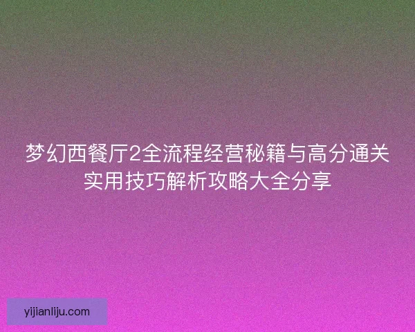 梦幻西餐厅2全流程经营秘籍与高分通关实用技巧解析攻略大全分享