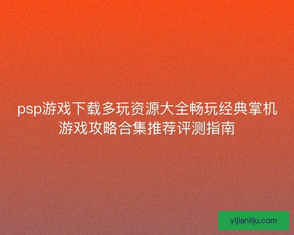 psp游戏下载多玩资源大全畅玩经典掌机游戏攻略合集推荐评测指南