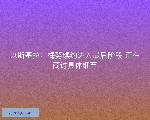 以斯基拉：梅努续约进入最后阶段 正在商讨具体细节
